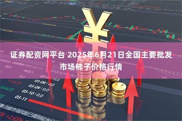 证券配资网平台 2025年6月21日全国主要批发市场柿子价格行情