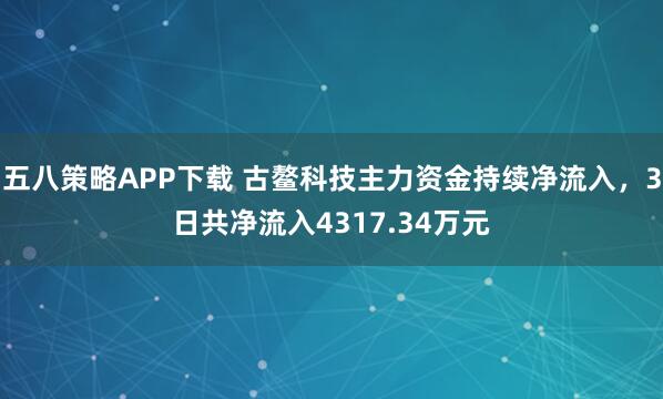五八策略APP下载 古鳌科技主力资金持续净流入，3日共净流入4317.34万元